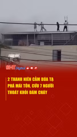 2 thanh niên cầm búa phá mái tôn, cứu 7 người thoát khỏi đám cháy