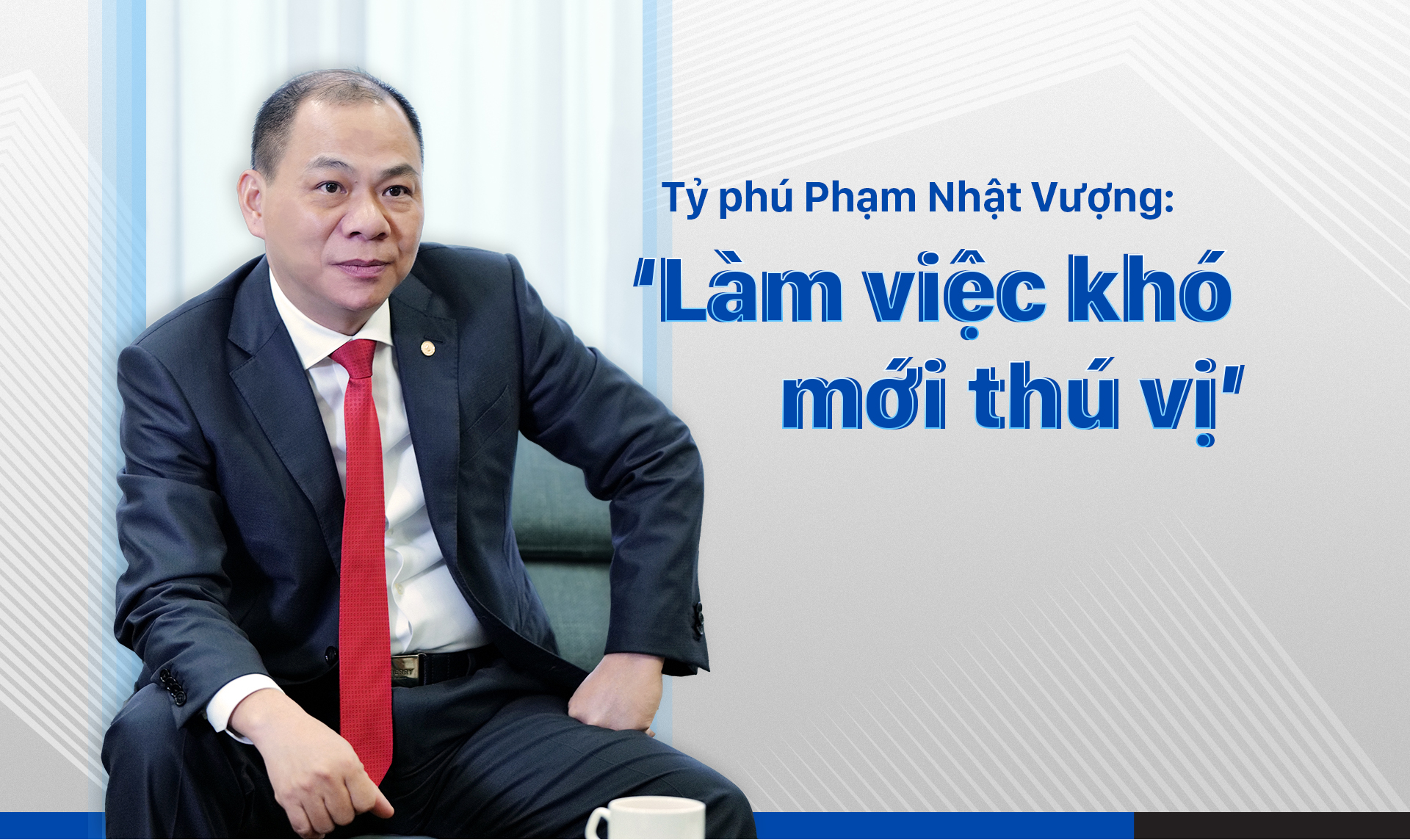 Tỷ phú Phạm Nhật Vượng: ‘Làm việc khó mới thú vị’