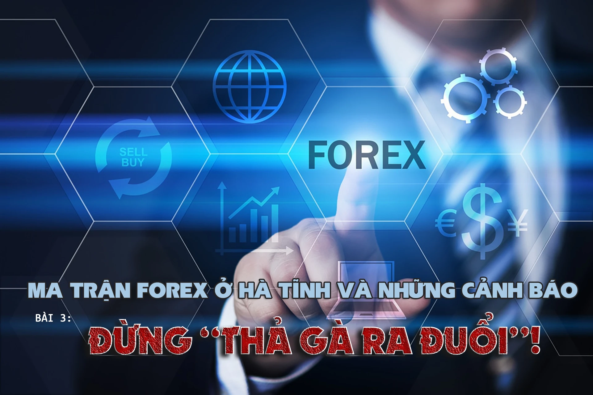 Ma trận forex tại Hà Tĩnh và những cảnh báo (bài 3): Đừng “thả gà ra đuổi”!