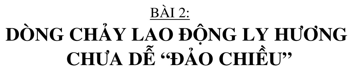 Lao động - việc làm ở Hà Tĩnh, cơ hội lớn rộng mở (bài 2): Dòng chảy lao động ly hương chưa dễ “đảo chiều”