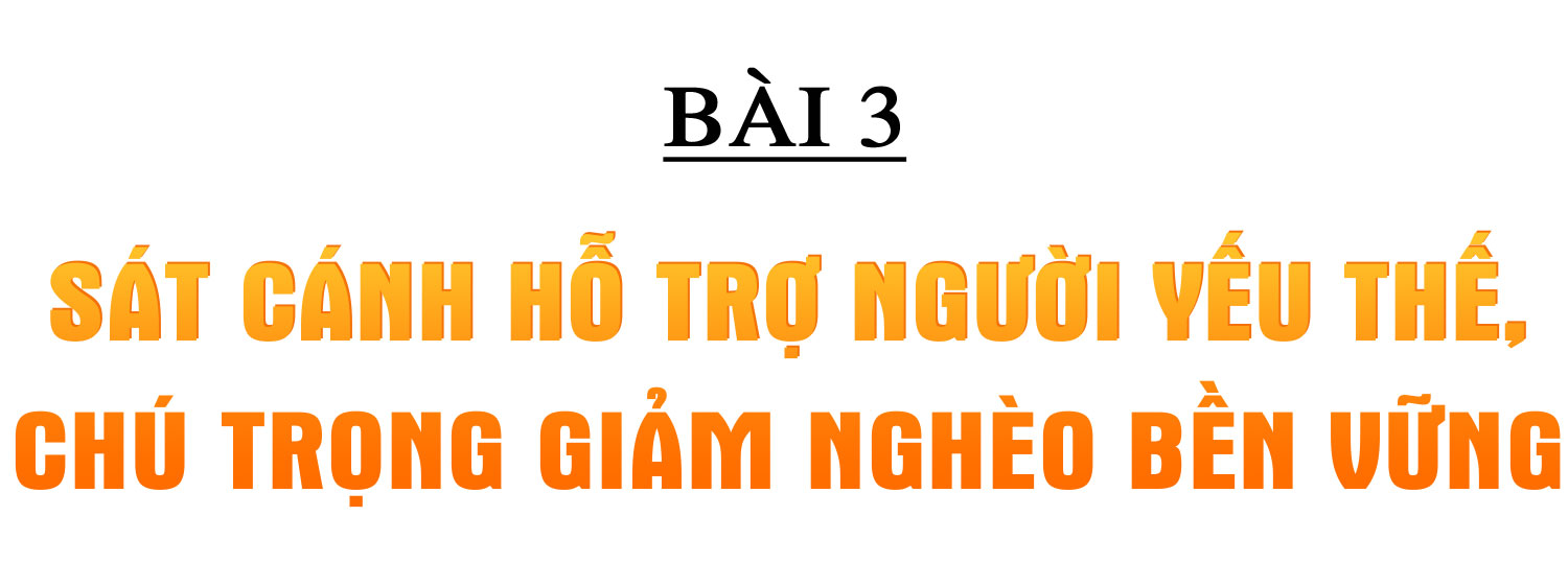 An sinh xã hội bền vững và câu chuyện về nghĩa Đảng, tình dân (bài 3): Sát cánh hỗ trợ người yếu thế, chú trọng giảm nghèo bền vững ảnh 2 An sinh xã hội bền vững và câu chuyện về nghĩa Đảng, tình dân (bài 3): Sát cánh hỗ trợ người yếu thế, chú trọng giảm nghèo bền vững