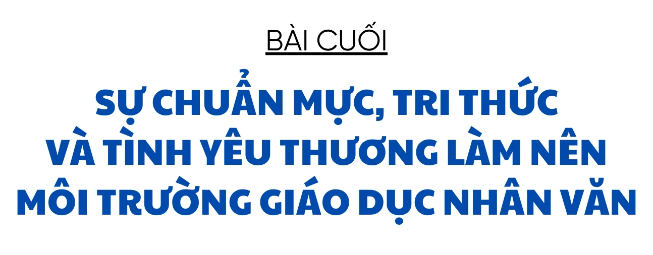 Những câu chuyện ấm áp dưới mái trường (bài cuối): Sự chuẩn mực, tri thức và tình yêu thương làm nên môi trường giáo dục nhân văn