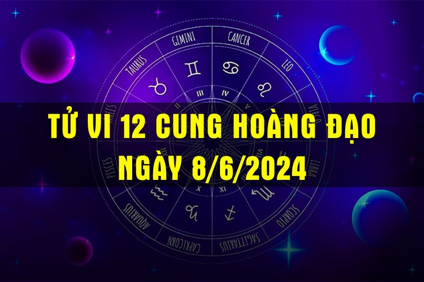 Tử Vi 12 Cung Hoàng Đạo Ngày 8/6