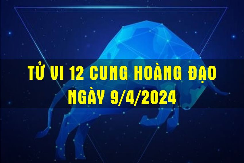 Tử vi 12 cung hoàng đạo 9/4: Dự đoán chi tiết và lời khuyên hữu ích