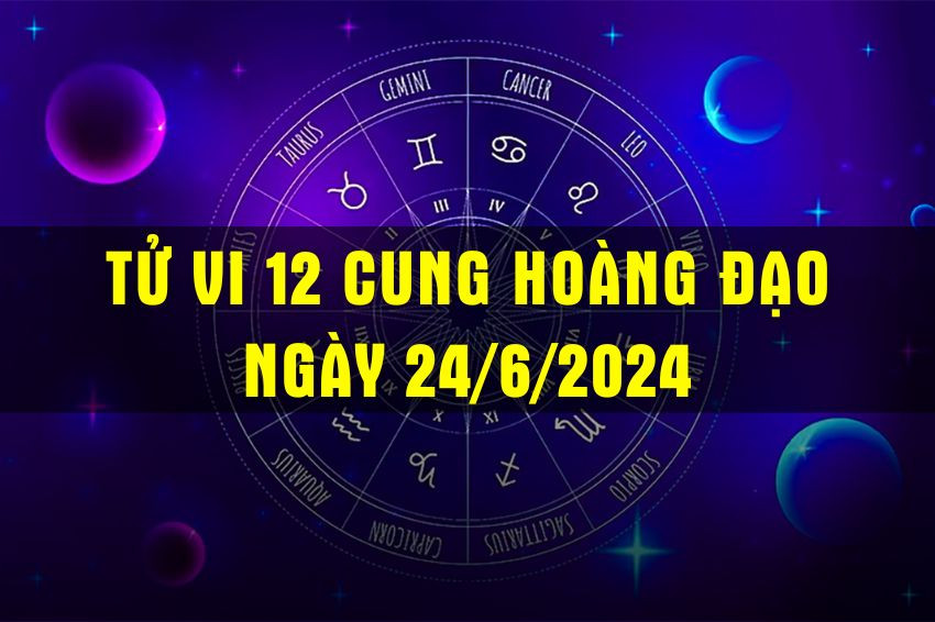 Tử Vi 12 Cung Hoàng Đạo Ngày 24/6