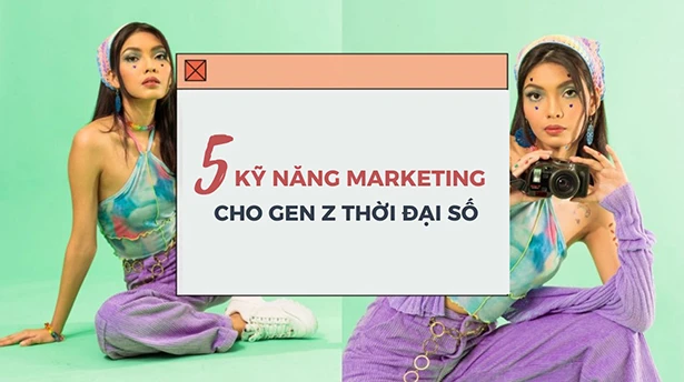 TOP 5 kỹ năng marketing Gen Z cần trau dồi trong thời đại số