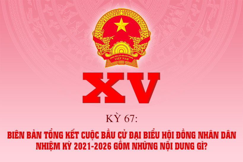 Biên bản tổng kết cuộc bầu cử đại biểu HĐND nhiệm kỳ 2021-2026 gồm những nội dung gì?