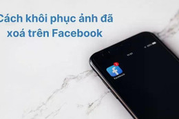 Khôi phục ảnh đã xóa trên Facebook với vài thao tác đơn giản