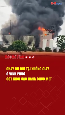 Cháy dữ dội tại xưởng giày ở Vĩnh Phúc, cột khói cao hàng chục mét