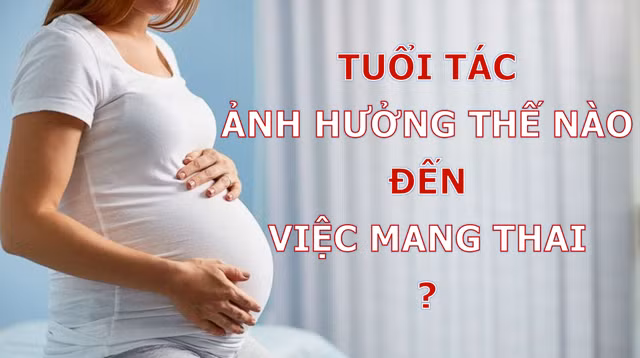 Tuổi tác ảnh hưởng như thế nào đến việc sinh con?