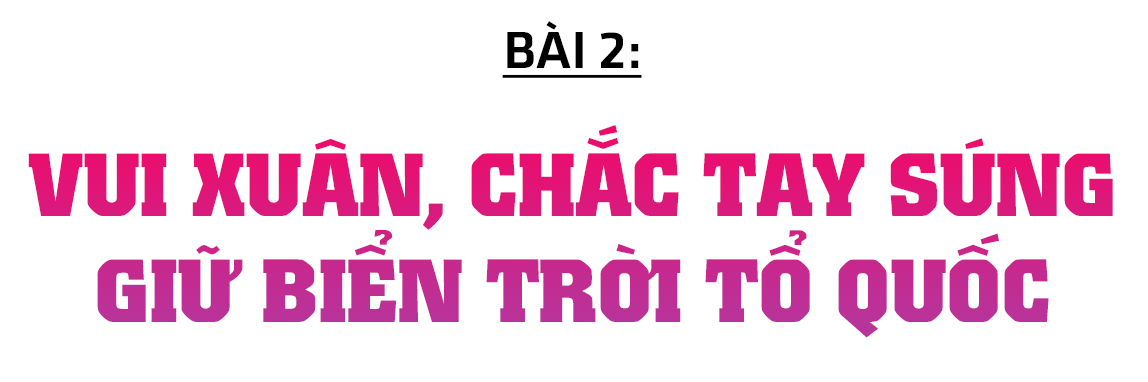 Đón xuân trên những “pháo đài thép” giữa biển trời Tổ quốc (bài 2): Vui xuân, chắc tay súng giữ biển trời Tổ quốc