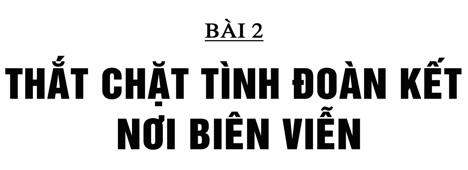 Những người con của đất nước Triệu Voi mang dòng máu Việt (bài 2): Thắt chặt tình đoàn kết nơi biên viễn