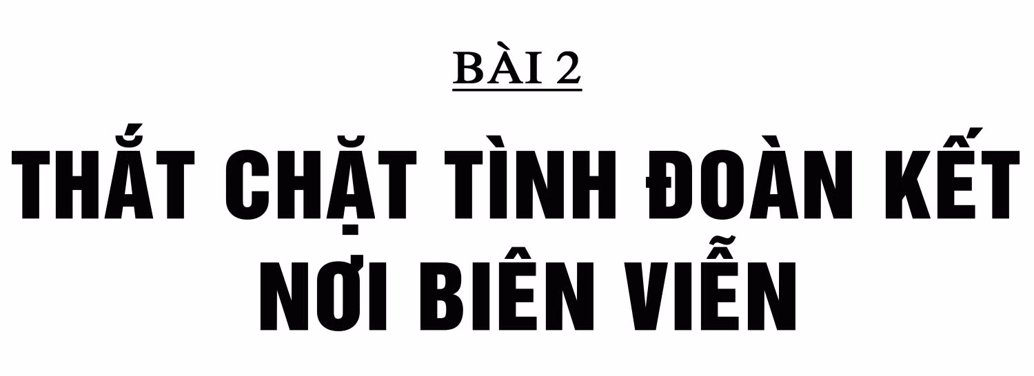 Những người con của đất nước Triệu Voi mang dòng máu Việt (bài 2): Thắt chặt tình đoàn kết nơi biên viễn