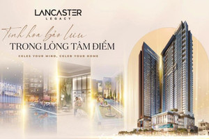 Lancaster Legacy - dấu ấn di sản sống thượng lưu với mức giá đầu tư xứng tầm