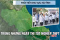 Thời tiết Hà Tĩnh thay đổi liên tục trong dịp diễn ra kỳ thi tốt nghiệp THPT