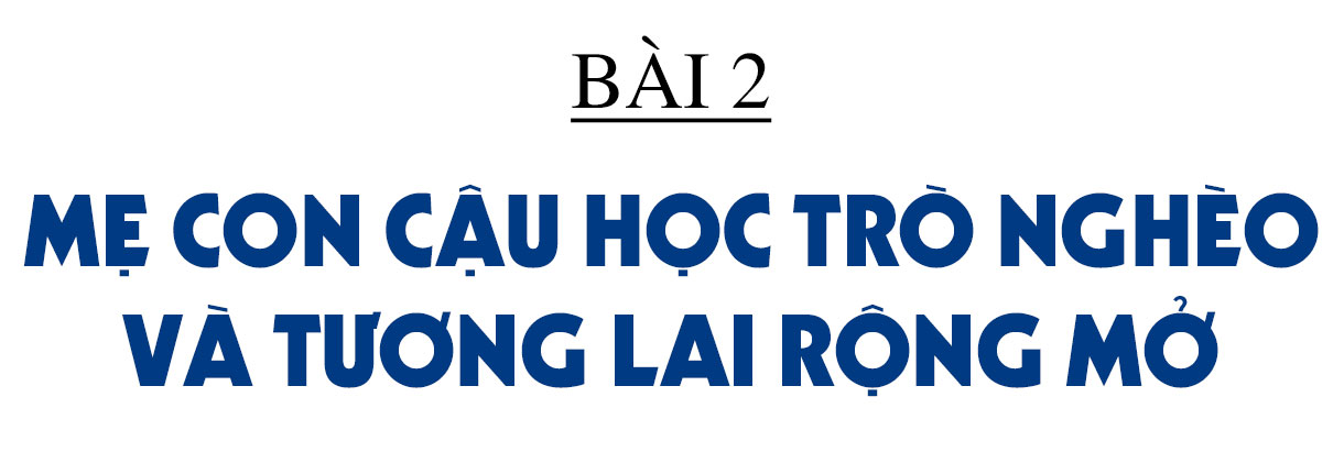 Mở cánh cửa cho học sinh nghèo học giỏi vào đại học - cần thêm sự cộng hưởng từ cộng đồng (Bài 2): Mẹ con cậu học trò nghèo và tương lai rộng mở