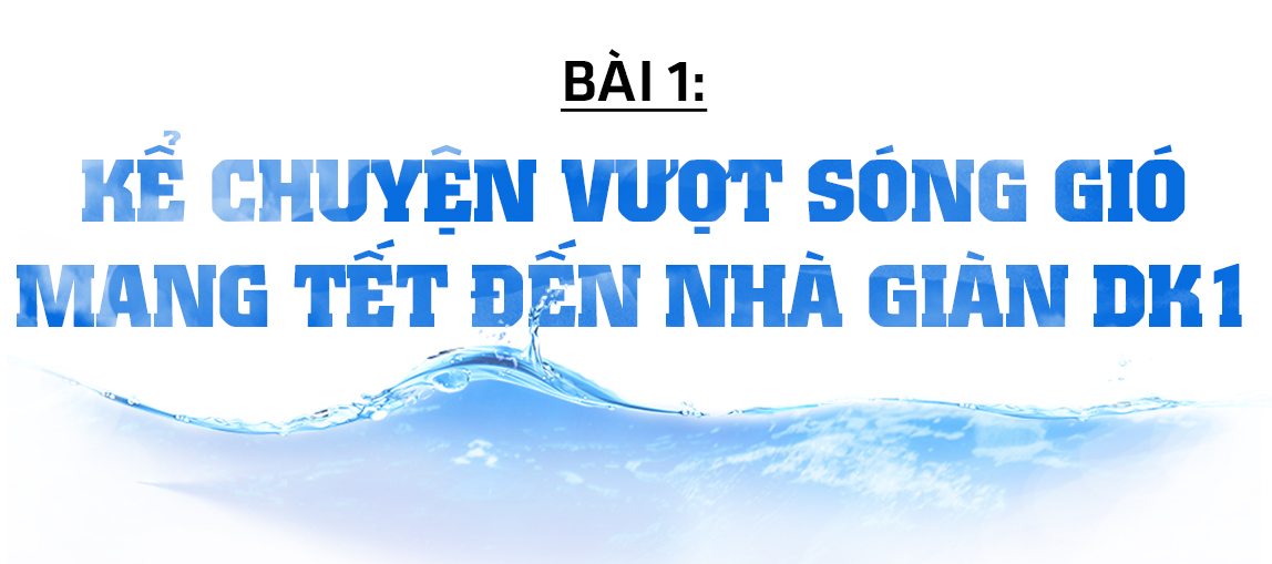 Đón xuân trên những “pháo đài thép” giữa biển trời Tổ quốc (bài 1): Kể chuyện vượt sóng gió mang tết đến nhà giàn DK1