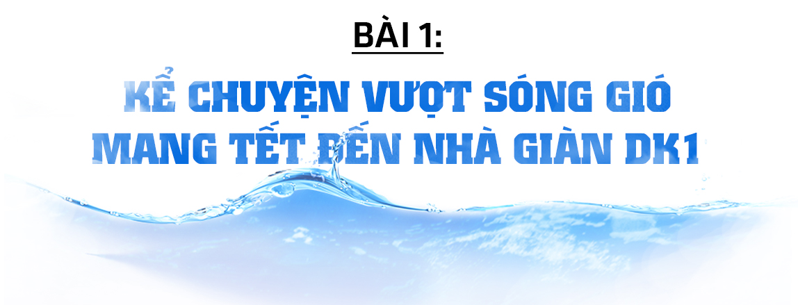 Đón xuân trên những “pháo đài thép” giữa biển trời Tổ quốc (bài 1): Kể chuyện vượt sóng gió mang tết đến nhà giàn DK1