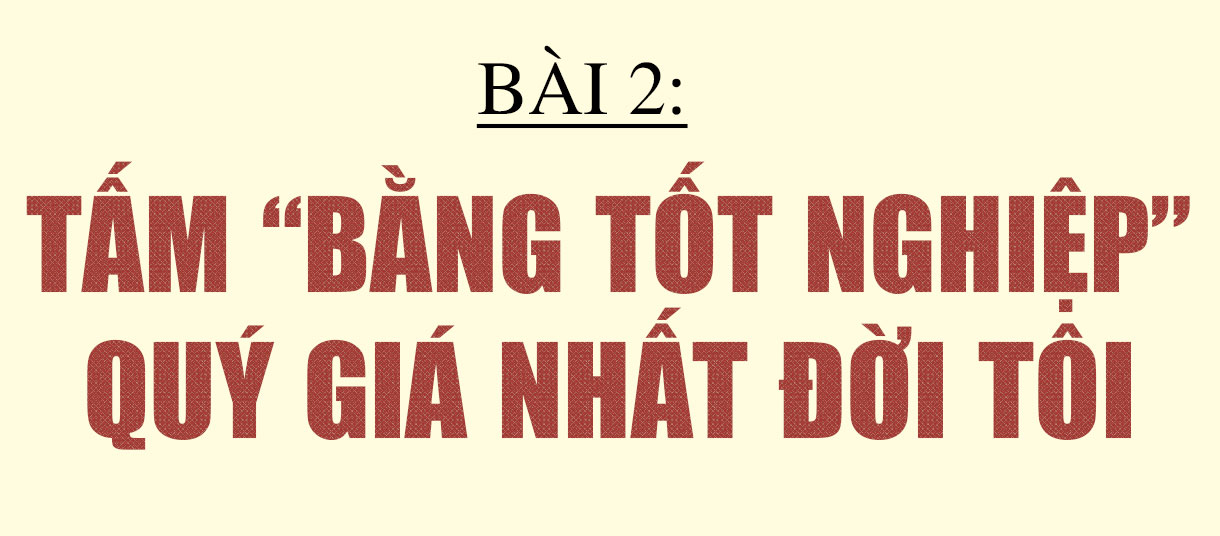 Lý tưởng và khát vọng cống hiến dưới ngọn cờ của Đảng (Bài 2): Tấm “bằng tốt nghiệp” quý giá nhất đời tôi!