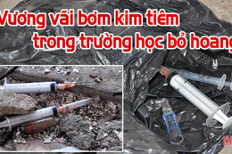 Vương vãi bơm kim tiêm trong trường học bỏ hoang