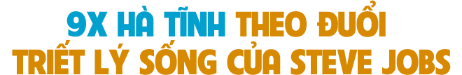 9x Hà Tĩnh theo đuổi triết lý sống của Steve Jobs ảnh 2 9x Hà Tĩnh theo đuổi triết lý sống của Steve Jobs