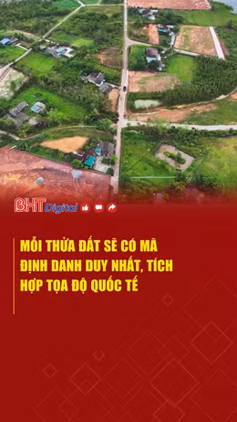 Mỗi thửa đất sẽ có mã định danh duy nhất, tích hợp tọa độ quốc tế