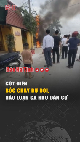 Cột điện bốc cháy dữ dội, náo loạn cả khu dân cư