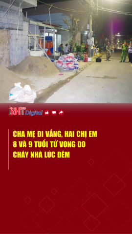 Cha mẹ đi vắng, hai chị em 8 và 9 tuổi tử vong do cháy nhà lúc đêm