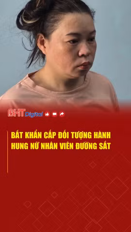 Bắt khẩn cấp đối tượng hành hung nữ nhân viên đường sắt 