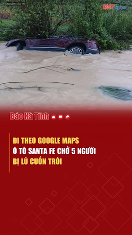 Đi theo Google Maps ô tô Santa Fe chở 5 người bị lũ cuốn trôi