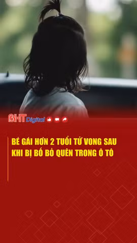 Bé gái hơn 2 tuổi tử vong sau khi bị bố bỏ quên trong ô tô