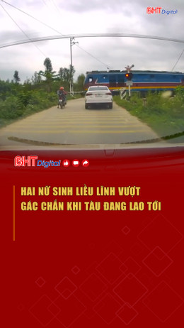 Hai nữ sinh liều lĩnh vượt gác chắn khi tàu đang lao tới