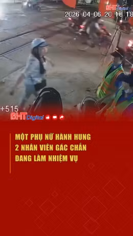 Một phụ nữ hành hung 2 nhân viên gác chắn đang làm nhiệm vụ