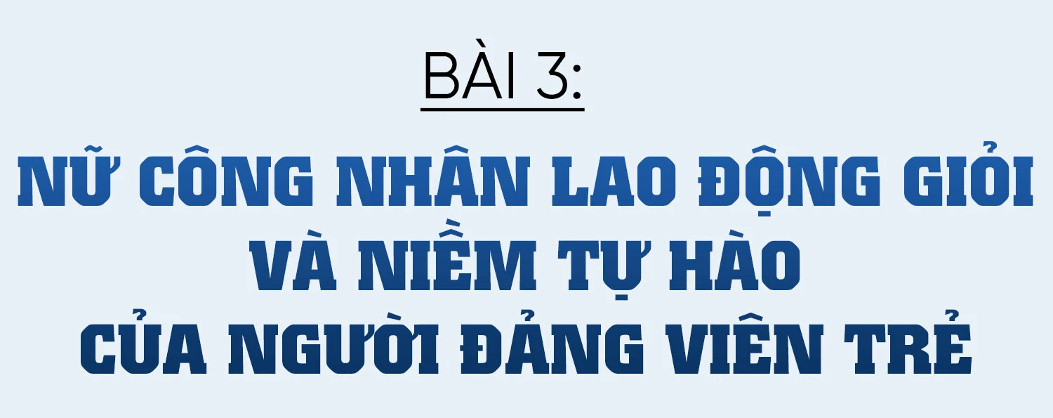 Lý tưởng và khát vọng cống hiến dưới ngọn cờ của Đảng (Bài 3): Nữ công nhân lao động giỏi và niềm tự hào của người đảng viên trẻ