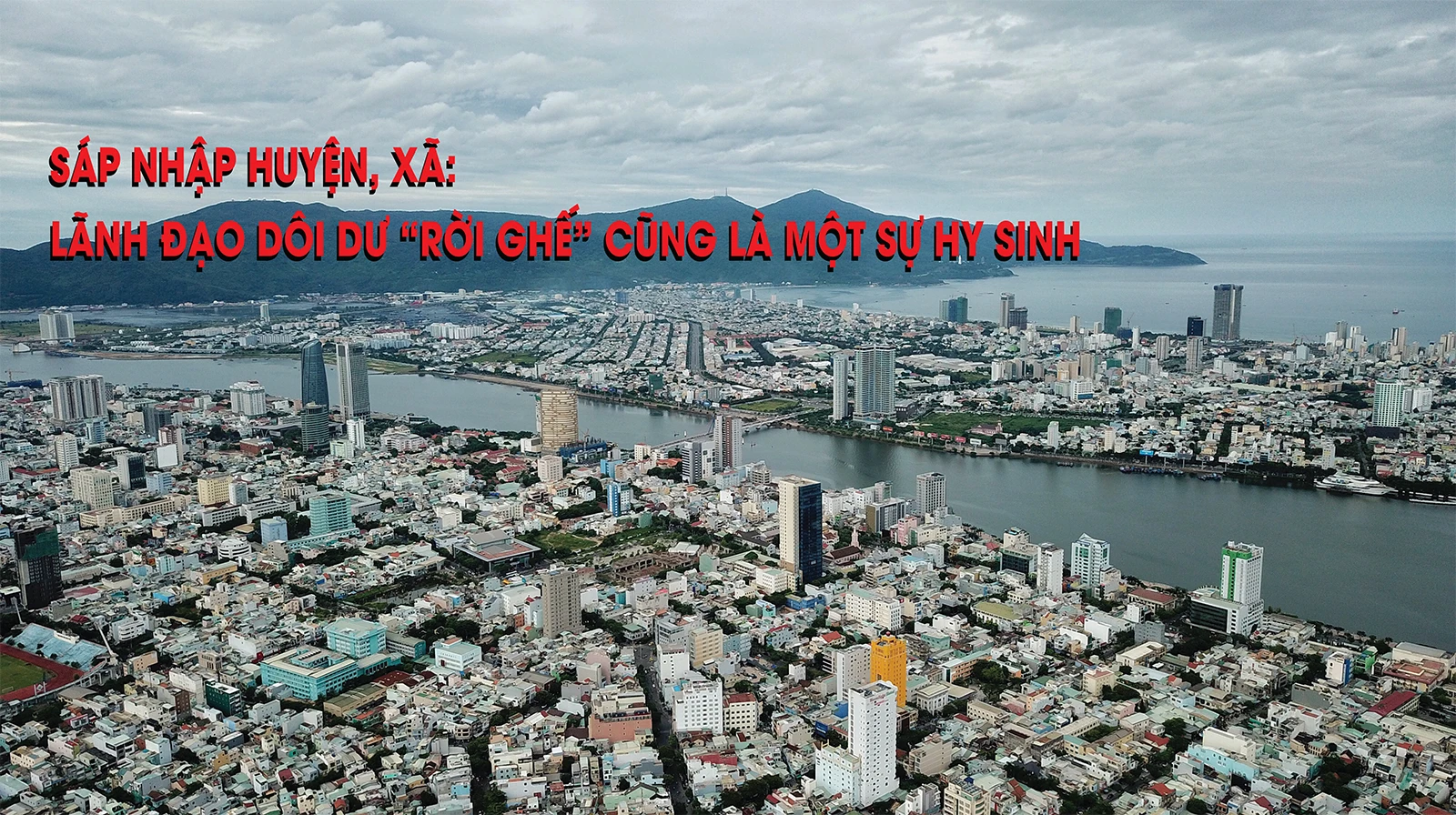 Sáp nhập huyện, xã: Lãnh đạo dôi dư “rời ghế” cũng là sự hy sinh