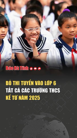 Bỏ thi tuyển vào lớp 6 tất cả các trường THCS kể từ năm 2025