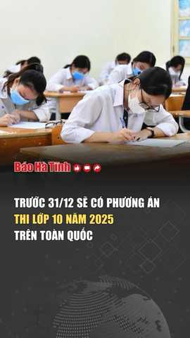 Trước 31/12, sẽ có phương án thi lớp 10 năm 2025 trên toàn quốc