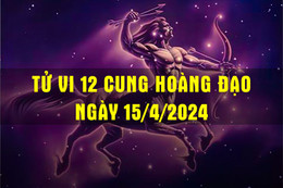 Tử vi 12 cung hoàng đạo ngày 15/4/2024 