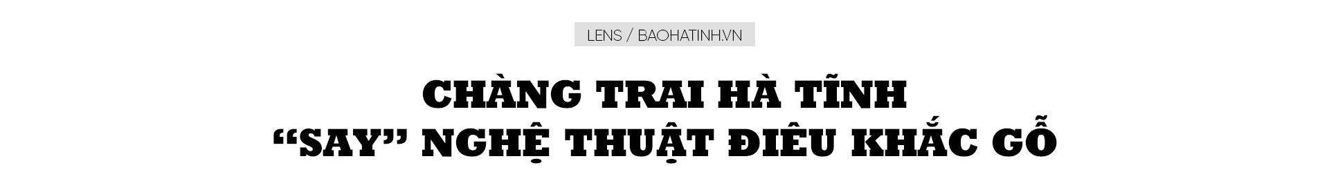 Chàng trai Hà Tĩnh “say” nghệ thuật điêu khắc gỗ