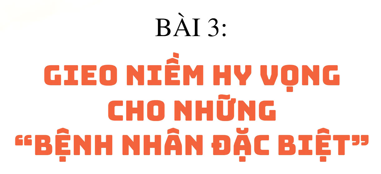Ấm lòng cùng blouse trắng (Bài 3): Gieo niềm hy vọng cho những “bệnh nhân đặc biệt”