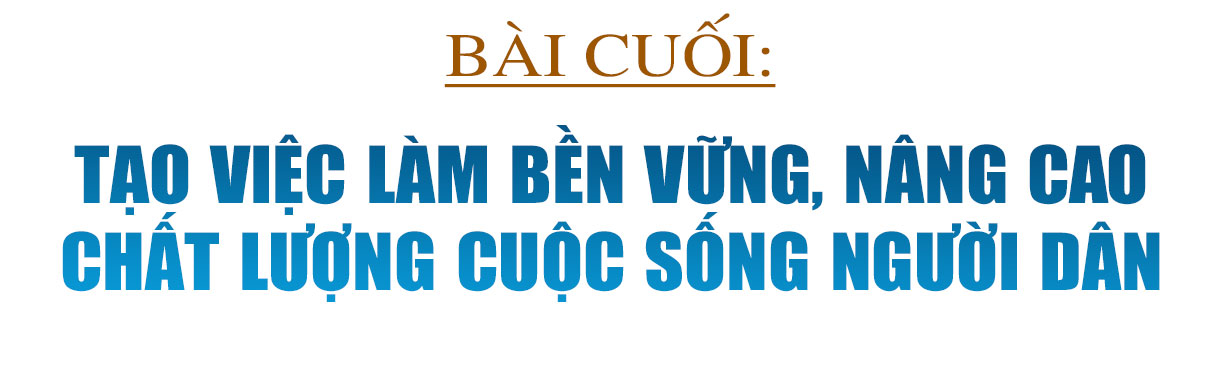 Giải phóng mặt bằng Khu kinh tế Vũng Áng - khi cả hệ thống chính trị vào cuộc (bài cuối): Tạo việc làm bền vững, nâng cao chất lượng cuộc sống người dân