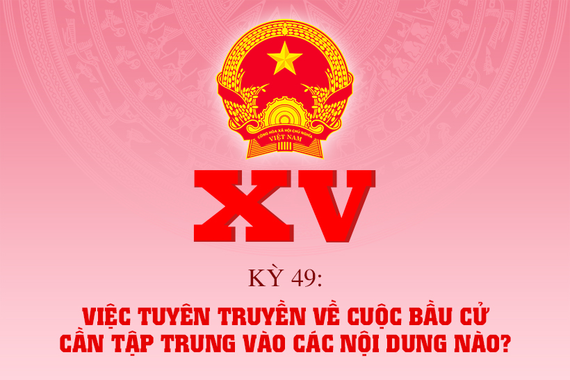 Việc tuyên truyền về cuộc bầu cử cần tập trung vào các nội dung nào?